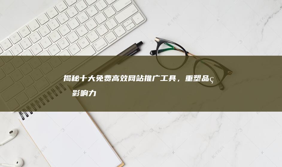 揭秘十大免费高效网站推广工具，重塑品牌影响力